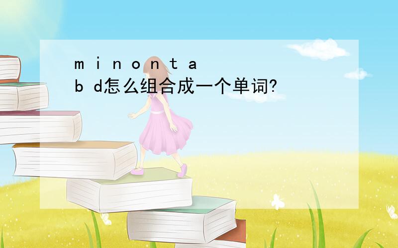 m i n o n t a b d怎么组合成一个单词?