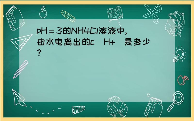 pH＝3的NH4Cl溶液中,由水电离出的c(H+)是多少?