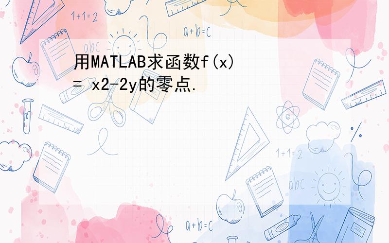 用MATLAB求函数f(x)= x2-2y的零点.