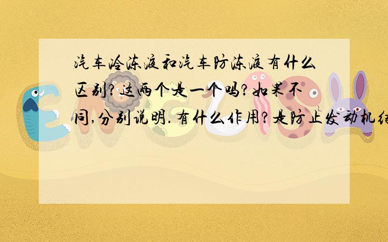 汽车冷冻液和汽车防冻液有什么区别?这两个是一个吗?如果不同,分别说明.有什么作用?是防止发动机结冰,还是过热?成分是什么