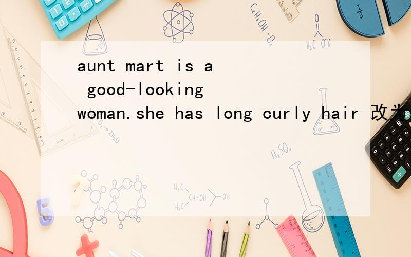 aunt mart is a good-looking woman.she has long curly hair 改为