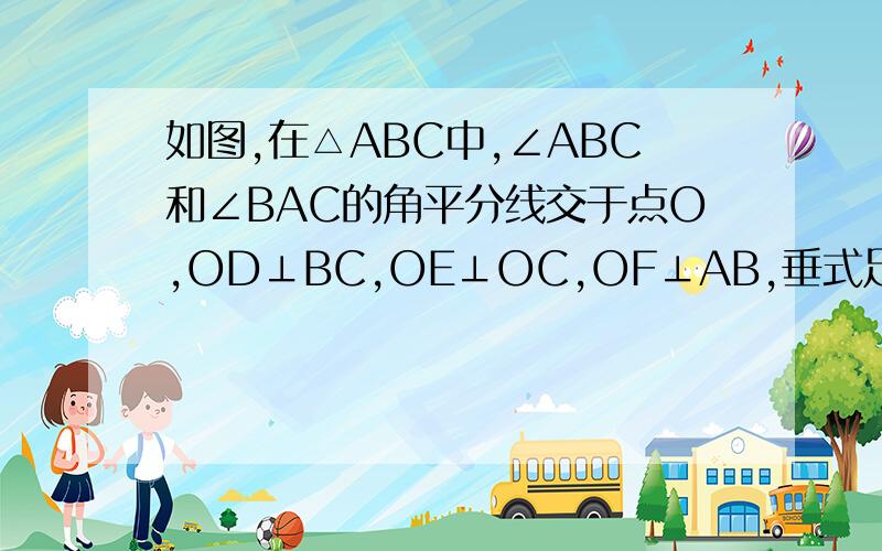 如图,在△ABC中,∠ABC和∠BAC的角平分线交于点O,OD⊥BC,OE⊥OC,OF⊥AB,垂式足分别是D、E、F.