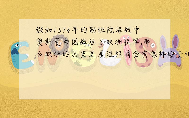 假如1574年的勒班陀海战中奥斯曼帝国战胜了欧洲联军,那么欧洲的历史发展进程将会有怎样的变化?