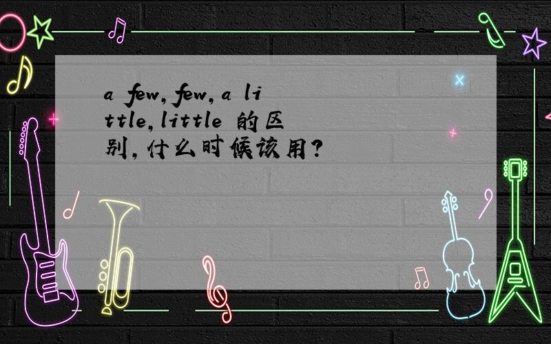 a few,few,a little,little 的区别,什么时候该用?