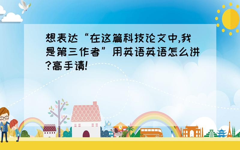 想表达“在这篇科技论文中,我是第三作者”用英语英语怎么讲?高手请!