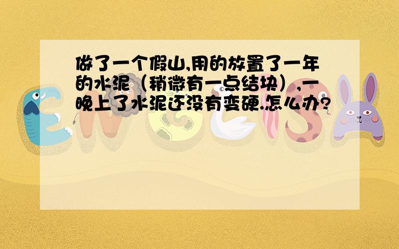 做了一个假山,用的放置了一年的水泥（稍微有一点结块）,一晚上了水泥还没有变硬.怎么办?