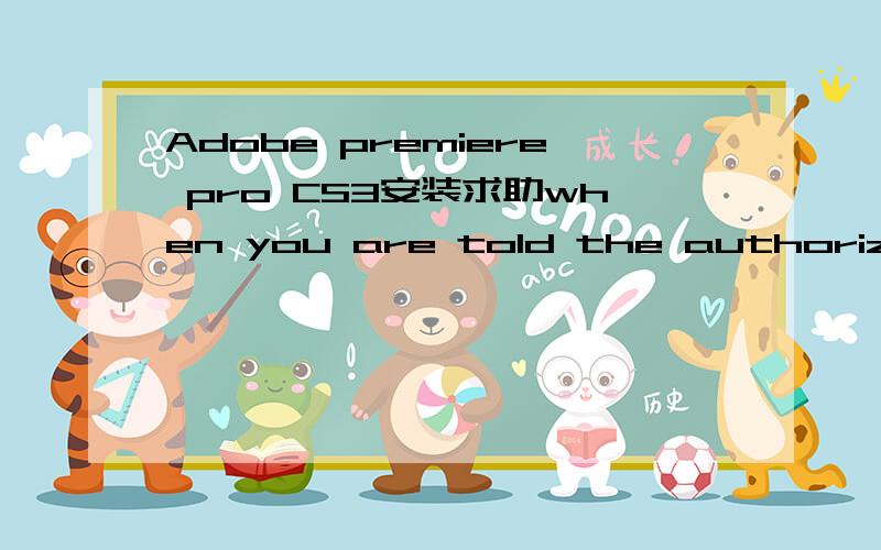 Adobe premiere pro CS3安装求助when you are told the authorizatio