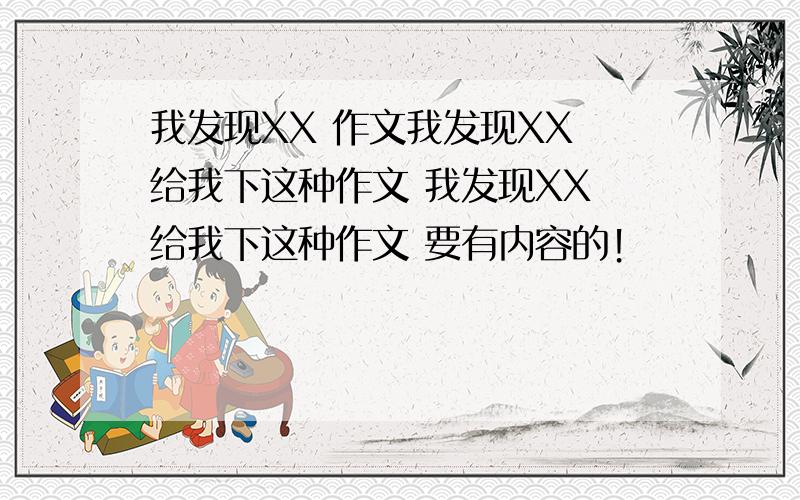 我发现XX 作文我发现XX 给我下这种作文 我发现XX 给我下这种作文 要有内容的！