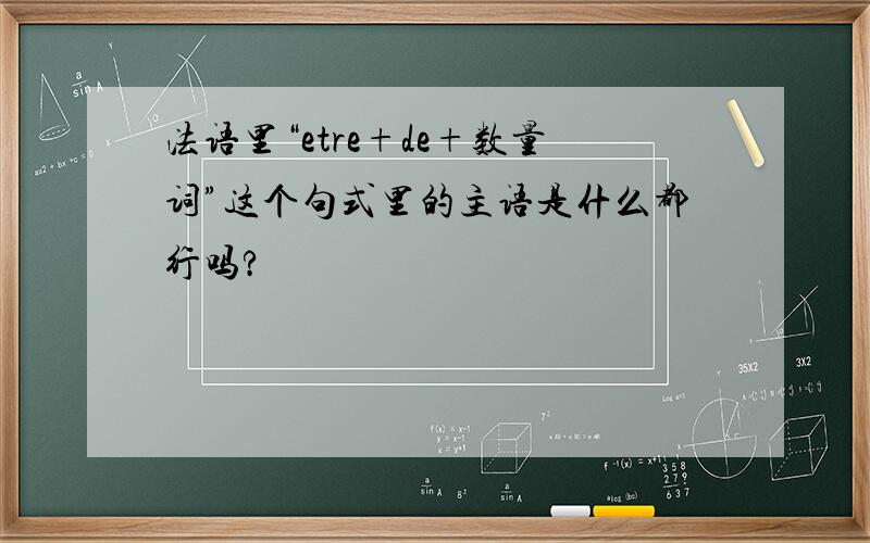 法语里“etre+de+数量词”这个句式里的主语是什么都行吗?