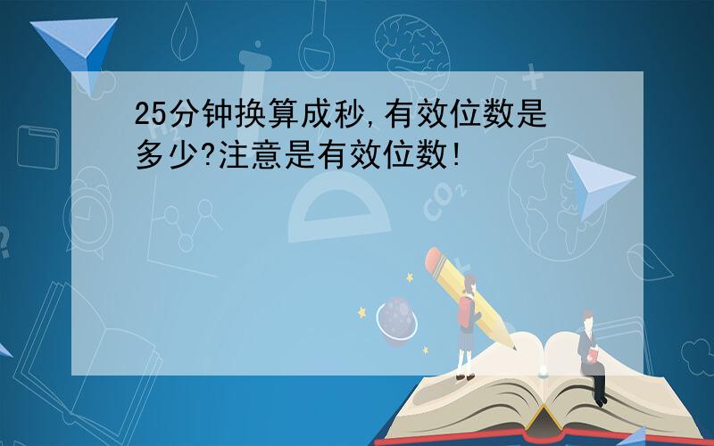 25分钟换算成秒,有效位数是多少?注意是有效位数!