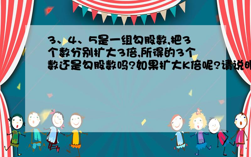 3、4、5是一组勾股数,把3个数分别扩大3倍,所得的3个数还是勾股数吗?如果扩大K倍呢?请说明理由.