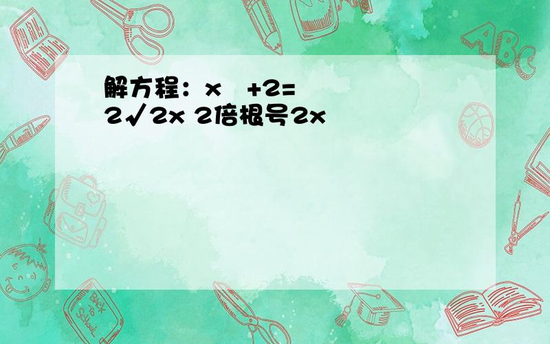 解方程：x²+2=2√2x 2倍根号2x