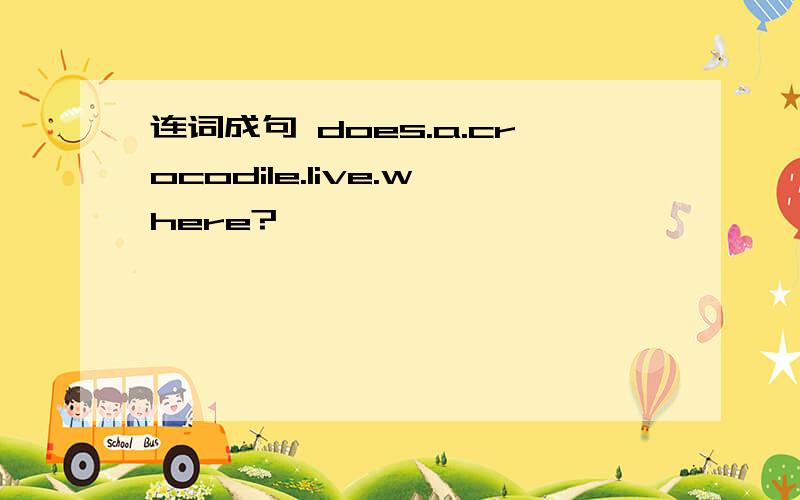 连词成句 does.a.crocodile.live.where?