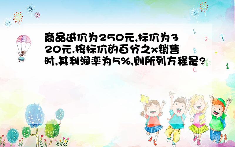 商品进价为250元,标价为320元.按标价的百分之x销售时,其利润率为5%,则所列方程是?