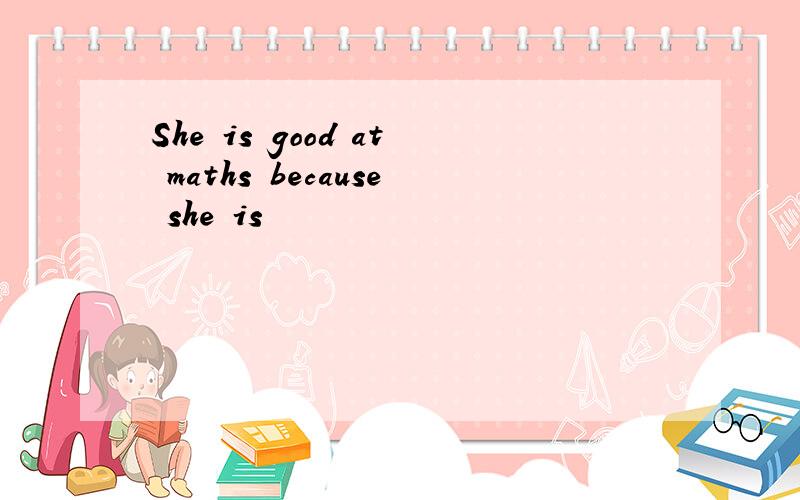 She is good at maths because she is