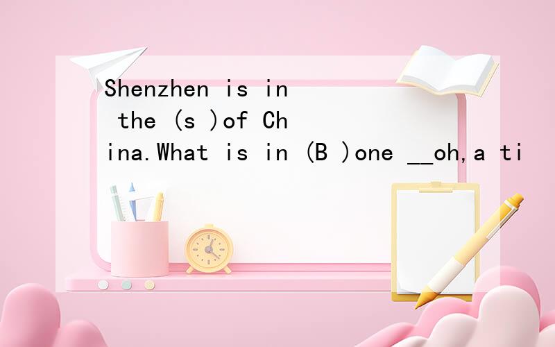 Shenzhen is in the (s )of China.What is in (B )one __oh,a ti