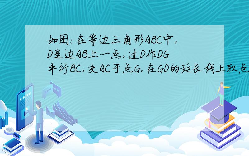 如图：在等边三角形ABC中,D是边AB上一点,过D作DG平行BC,交AC于点G,在GD的延长线上取点E,使DE=DB,连