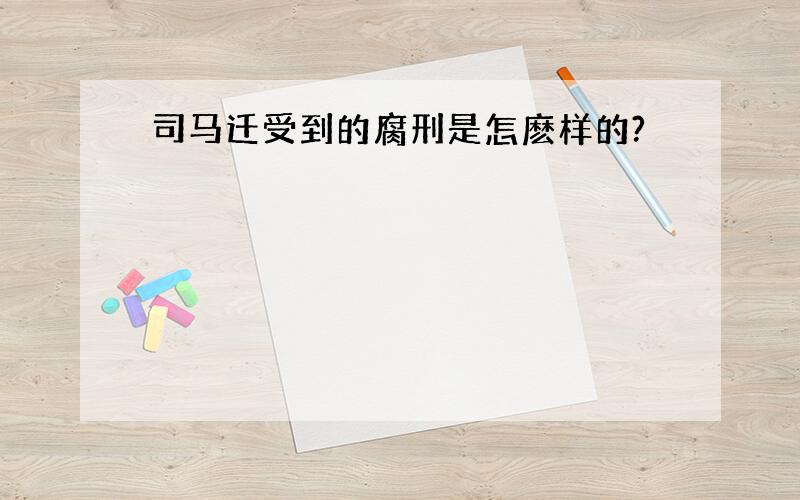 司马迁受到的腐刑是怎麽样的?