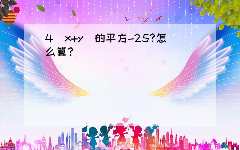 4(x+y)的平方-25?怎么算?