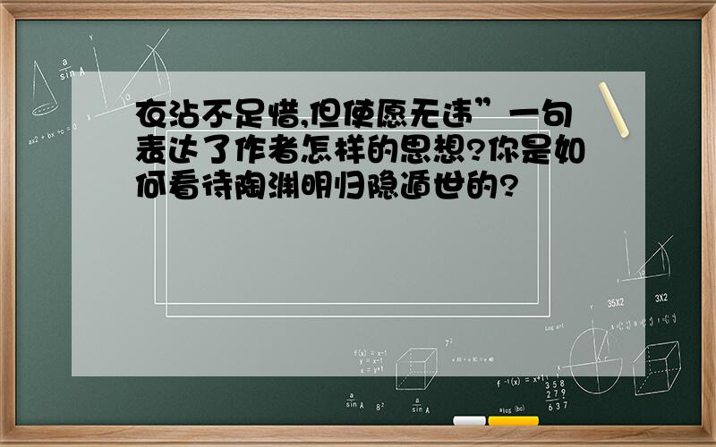 衣沾不足惜,但使愿无违”一句表达了作者怎样的思想?你是如何看待陶渊明归隐遁世的?