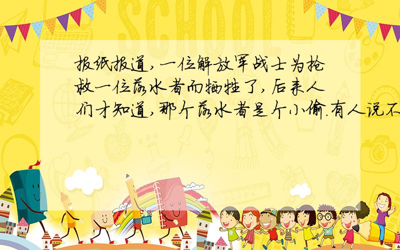 报纸报道,一位解放军战士为抢救一位落水者而牺牲了,后来人们才知道,那个落水者是个小偷.有人说不该去救小偷,反对追认牺牲了