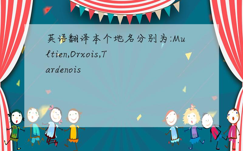 英语翻译本个地名分别为:Multien,Orxois,Tardenois