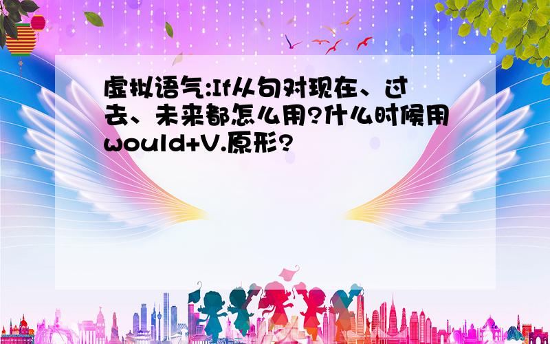 虚拟语气:If从句对现在、过去、未来都怎么用?什么时候用would+V.原形?