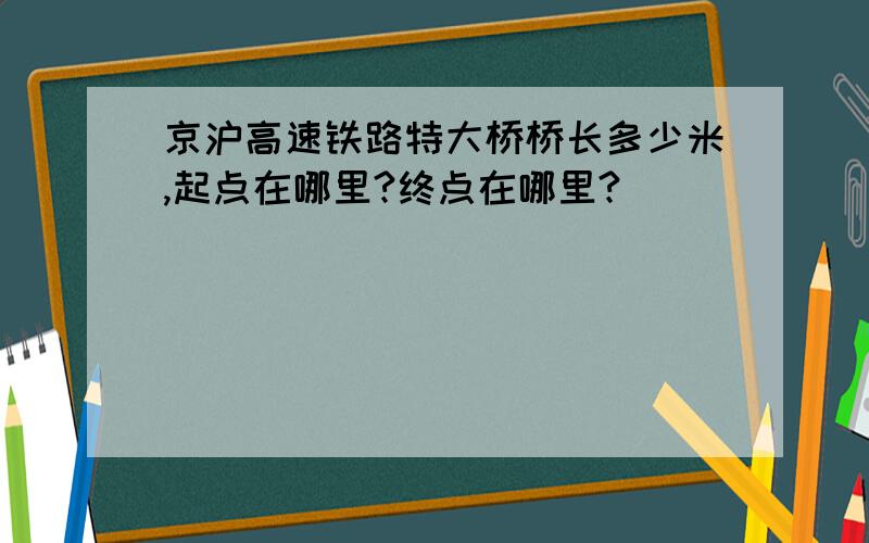 京沪高速铁路特大桥桥长多少米,起点在哪里?终点在哪里?