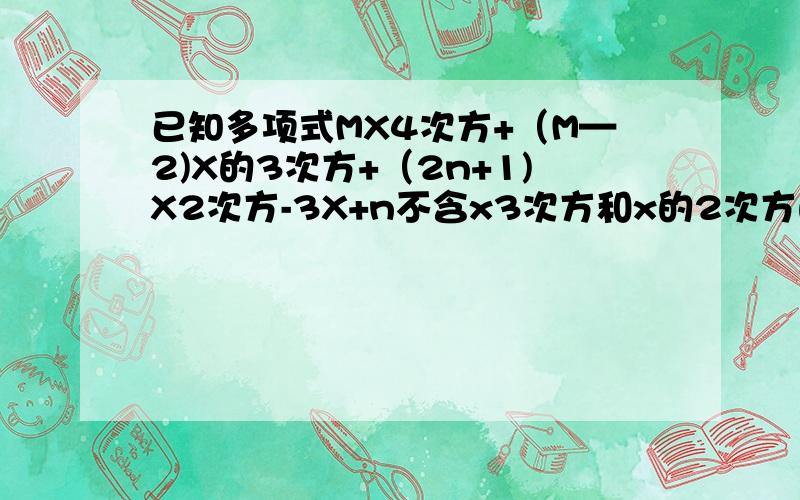 已知多项式MX4次方+（M—2)X的3次方+（2n+1)X2次方-3X+n不含x3次方和x的2次方的项,试写出这个多项式