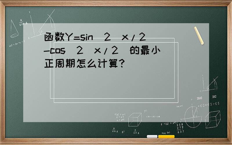 函数Y=sin^2(x/2)-cos^2(x/2)的最小正周期怎么计算?