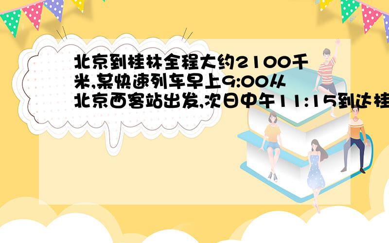 北京到桂林全程大约2100千米,某快速列车早上9:00从北京西客站出发,次日中午11:15到达桂林.平均每小时行多少千米