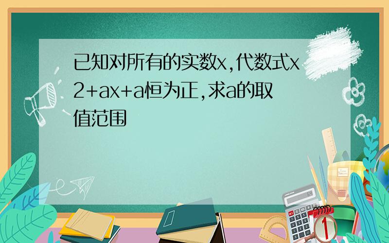 已知对所有的实数x,代数式x2+ax+a恒为正,求a的取值范围