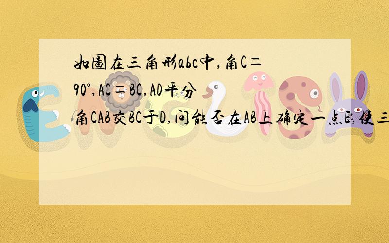 如图在三角形abc中,角C＝90°,AC＝BC,AD平分角CAB交BC于D,问能否在AB上确定一点E,使三角形BDE的周