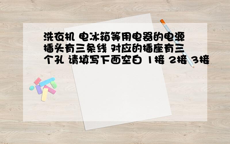 洗衣机 电冰箱等用电器的电源插头有三条线 对应的插座有三个孔 请填写下面空白 1接 2接 3接