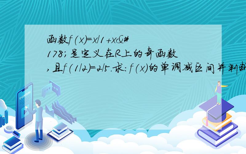 函数f(x)=x/1+x²是定义在R上的奇函数,且f(1/2)=2/5.求:f(x)的单调减区间并判断f(x)