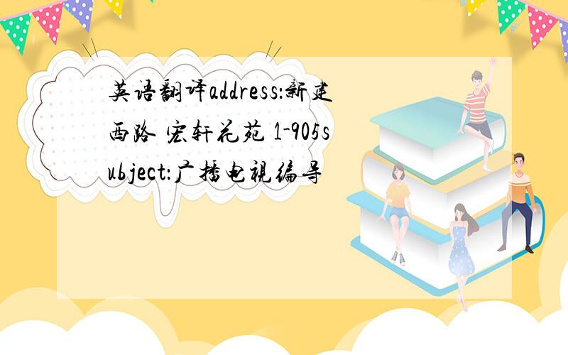 英语翻译address：新建西路 宏轩花苑 1-905subject：广播电视编导