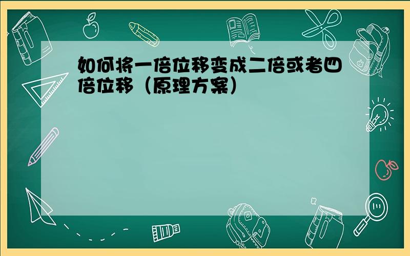 如何将一倍位移变成二倍或者四倍位移（原理方案）