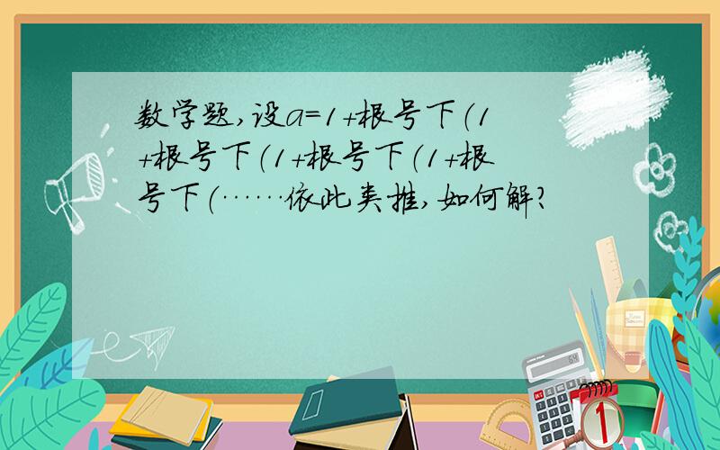 数学题,设a=1+根号下（1+根号下（1+根号下（1+根号下（……依此类推,如何解?