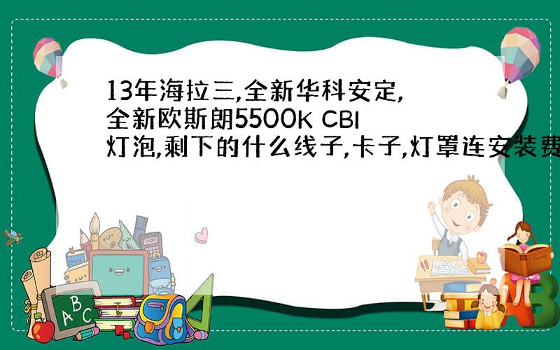 13年海拉三,全新华科安定,全新欧斯朗5500K CBI灯泡,剩下的什么线子,卡子,灯罩连安装费