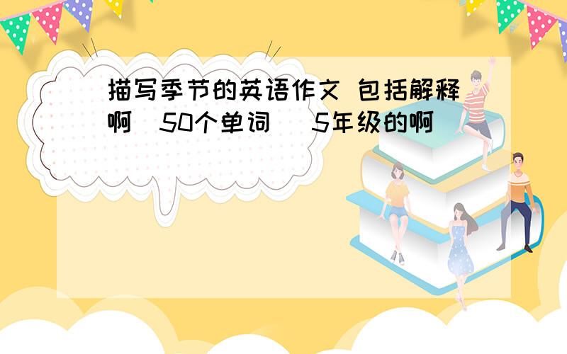 描写季节的英语作文 包括解释啊（50个单词） 5年级的啊