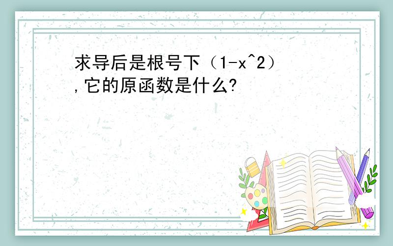 求导后是根号下（1-x^2）,它的原函数是什么?