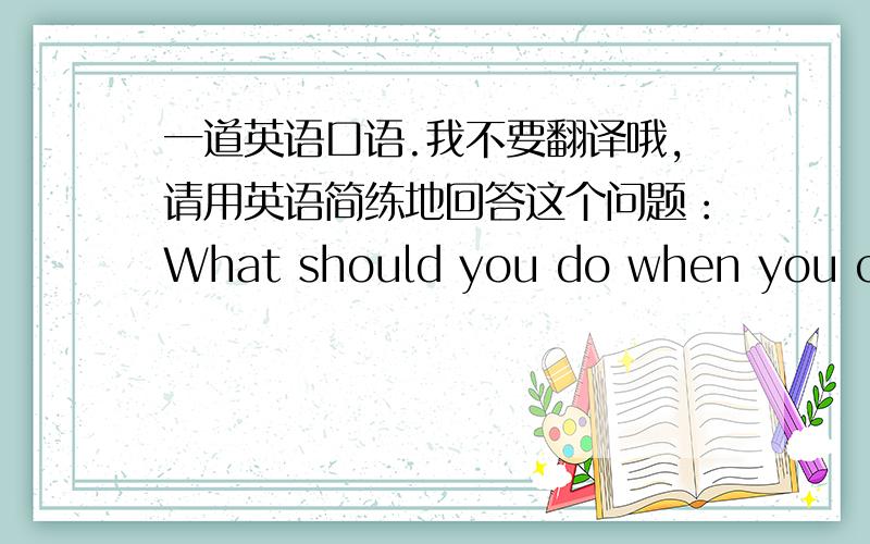 一道英语口语.我不要翻译哦,请用英语简练地回答这个问题：What should you do when you cros