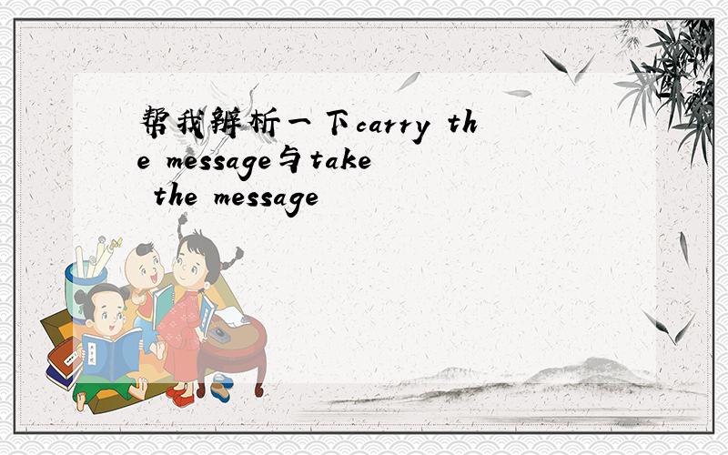 帮我辨析一下carry the message与take the message