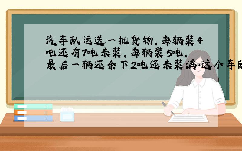 汽车队运送一批货物,每辆装4吨还有7吨未装,每辆装5吨,最后一辆还余下2吨还未装满.这个车队有多少辆车?