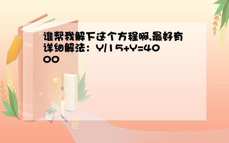 谁帮我解下这个方程啊,最好有详细解法：Y/15+Y=4000