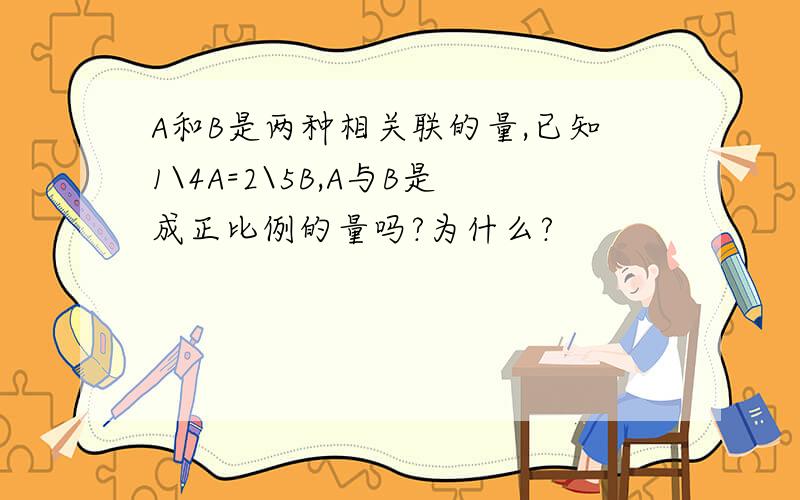 A和B是两种相关联的量,已知1\4A=2\5B,A与B是成正比例的量吗?为什么?