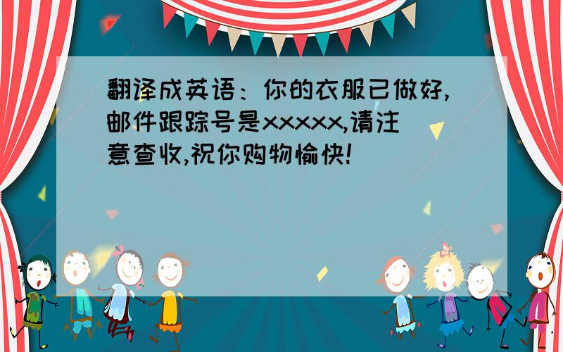 翻译成英语：你的衣服已做好,邮件跟踪号是xxxxx,请注意查收,祝你购物愉快!