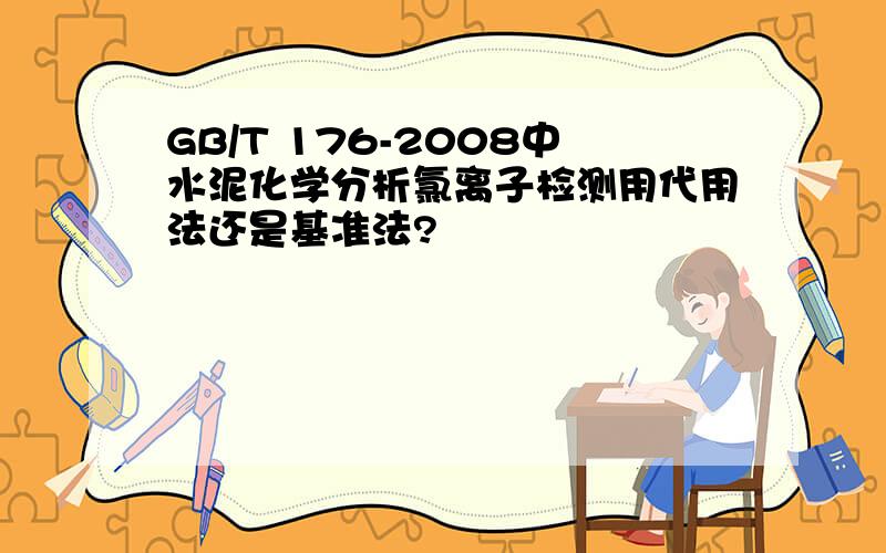 GB/T 176-2008中水泥化学分析氯离子检测用代用法还是基准法?