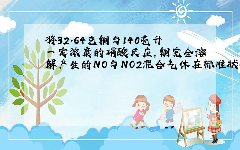 将32.64克铜与140毫升一定浓度的硝酸反应,铜完全溶解产生的NO与NO2混合气体在标准状况下的体积为11.2升.