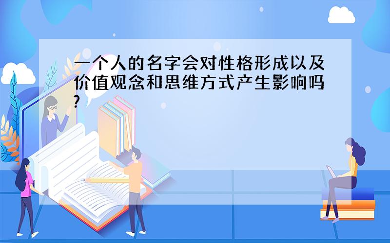 一个人的名字会对性格形成以及价值观念和思维方式产生影响吗?